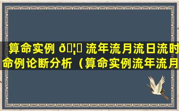 算命实例 🦉 流年流月流日流时命例论断分析（算命实例流年流月流日流时命例论断分析图）